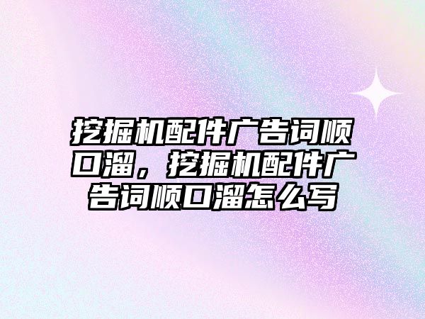 挖掘機(jī)配件廣告詞順口溜，挖掘機(jī)配件廣告詞順口溜怎么寫