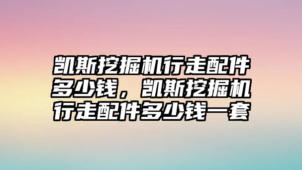 凱斯挖掘機(jī)行走配件多少錢，凱斯挖掘機(jī)行走配件多少錢一套