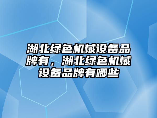 湖北綠色機械設(shè)備品牌有，湖北綠色機械設(shè)備品牌有哪些