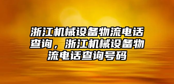 浙江機(jī)械設(shè)備物流電話查詢，浙江機(jī)械設(shè)備物流電話查詢號碼