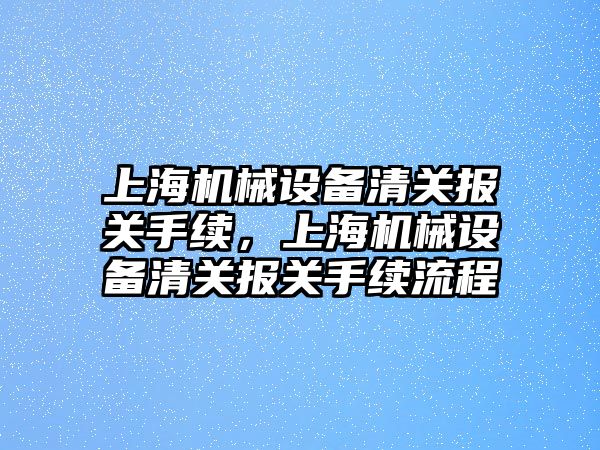 上海機(jī)械設(shè)備清關(guān)報(bào)關(guān)手續(xù)，上海機(jī)械設(shè)備清關(guān)報(bào)關(guān)手續(xù)流程