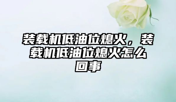 裝載機(jī)低油位熄火，裝載機(jī)低油位熄火怎么回事