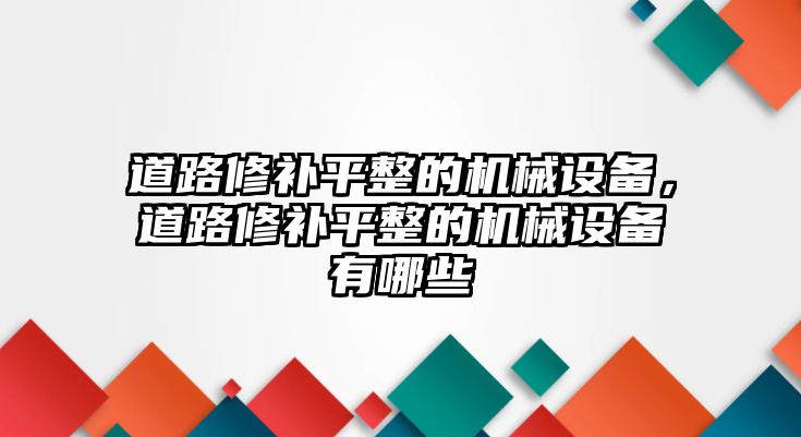 道路修補平整的機械設備，道路修補平整的機械設備有哪些