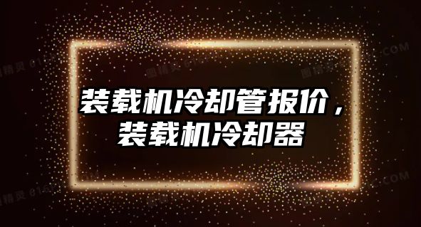 裝載機冷卻管報價，裝載機冷卻器