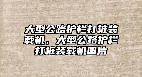 大型公路護(hù)欄打樁裝載機(jī)，大型公路護(hù)欄打樁裝載機(jī)圖片