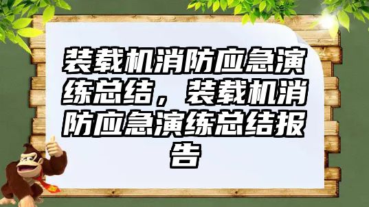 裝載機(jī)消防應(yīng)急演練總結(jié)，裝載機(jī)消防應(yīng)急演練總結(jié)報(bào)告