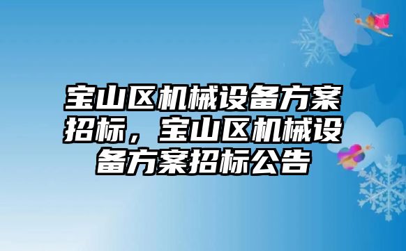 寶山區(qū)機(jī)械設(shè)備方案招標(biāo)，寶山區(qū)機(jī)械設(shè)備方案招標(biāo)公告