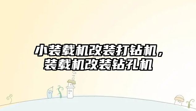 小裝載機改裝打鉆機，裝載機改裝鉆孔機
