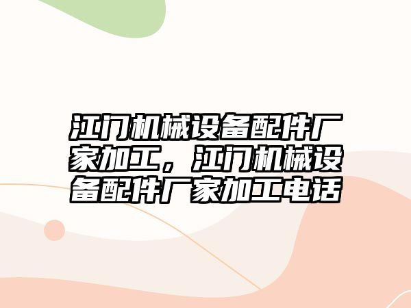 江門機(jī)械設(shè)備配件廠家加工，江門機(jī)械設(shè)備配件廠家加工電話