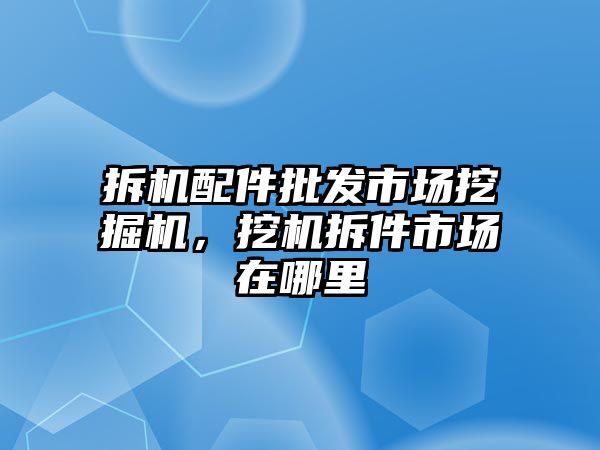 拆機(jī)配件批發(fā)市場挖掘機(jī)，挖機(jī)拆件市場在哪里