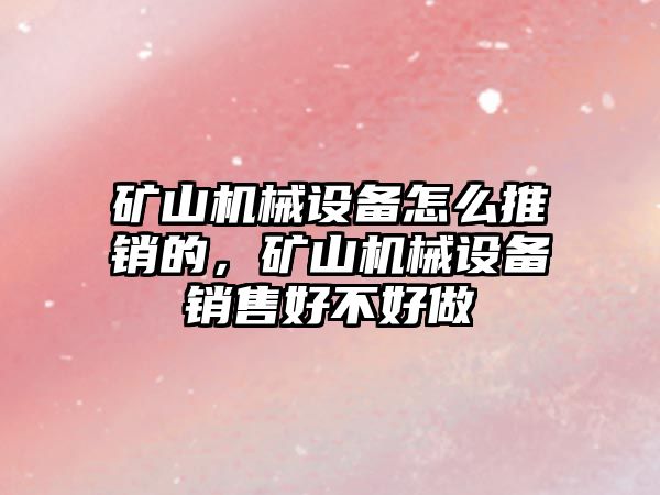 礦山機械設備怎么推銷的，礦山機械設備銷售好不好做