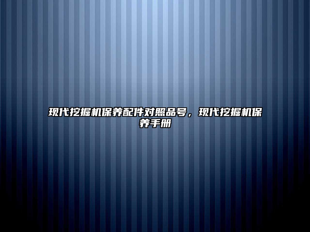 現(xiàn)代挖掘機保養(yǎng)配件對照品號，現(xiàn)代挖掘機保養(yǎng)手冊
