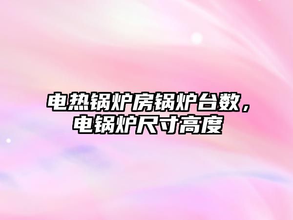 電熱鍋爐房鍋爐臺數(shù)，電鍋爐尺寸高度