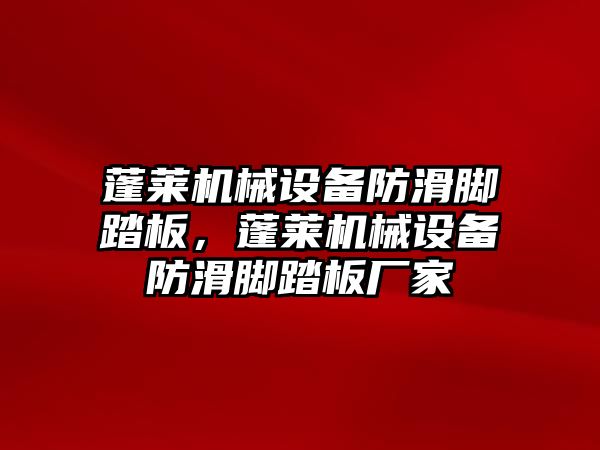 蓬萊機(jī)械設(shè)備防滑腳踏板，蓬萊機(jī)械設(shè)備防滑腳踏板廠家