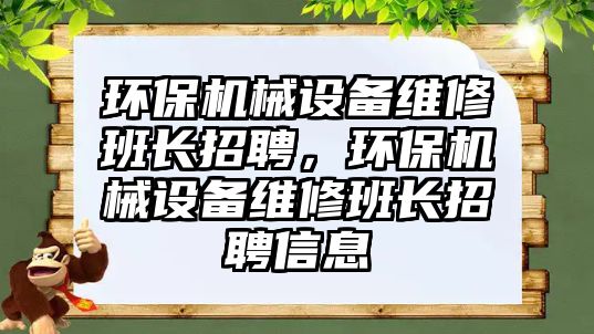 環(huán)保機(jī)械設(shè)備維修班長招聘，環(huán)保機(jī)械設(shè)備維修班長招聘信息