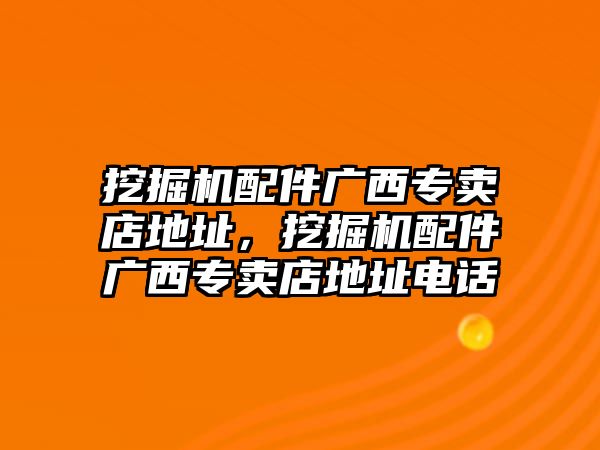 挖掘機(jī)配件廣西專賣店地址，挖掘機(jī)配件廣西專賣店地址電話