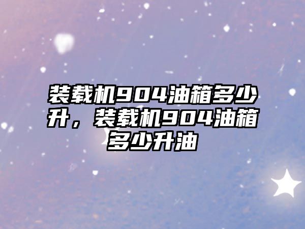 裝載機904油箱多少升，裝載機904油箱多少升油