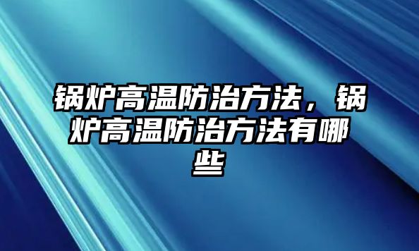 鍋爐高溫防治方法，鍋爐高溫防治方法有哪些