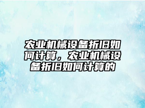 農(nóng)業(yè)機(jī)械設(shè)備折舊如何計(jì)算，農(nóng)業(yè)機(jī)械設(shè)備折舊如何計(jì)算的