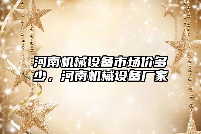 河南機(jī)械設(shè)備市場價(jià)多少，河南機(jī)械設(shè)備廠家