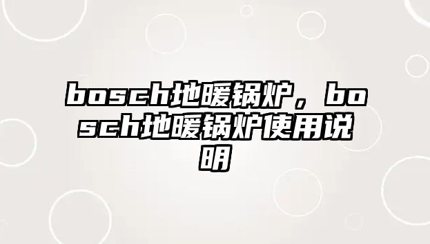 bosch地暖鍋爐，bosch地暖鍋爐使用說(shuō)明