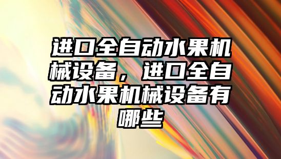 進(jìn)口全自動(dòng)水果機(jī)械設(shè)備，進(jìn)口全自動(dòng)水果機(jī)械設(shè)備有哪些