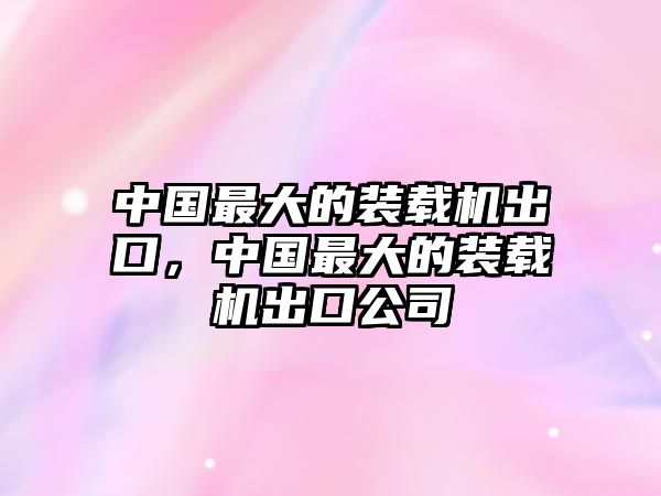 中國最大的裝載機(jī)出口，中國最大的裝載機(jī)出口公司