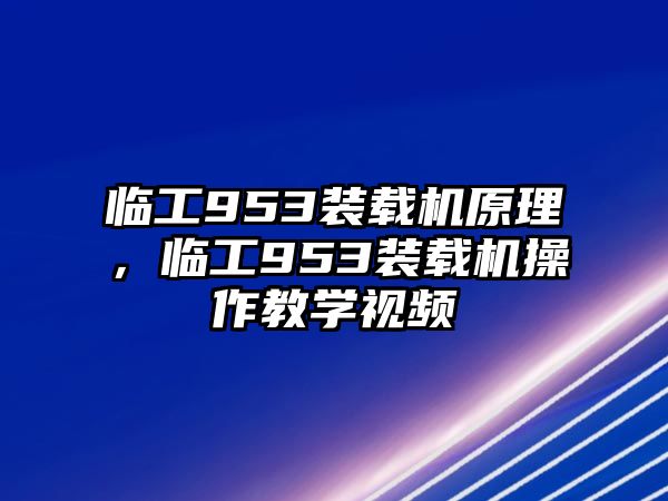 臨工953裝載機(jī)原理，臨工953裝載機(jī)操作教學(xué)視頻