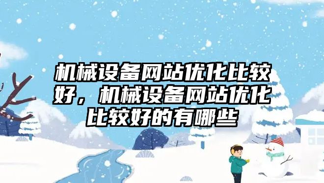 機械設(shè)備網(wǎng)站優(yōu)化比較好，機械設(shè)備網(wǎng)站優(yōu)化比較好的有哪些