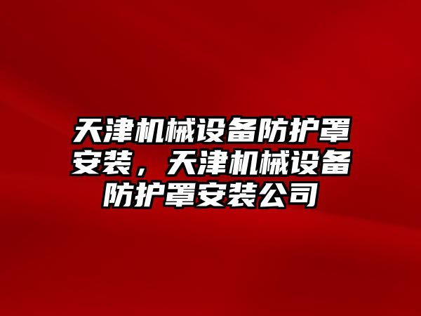 天津機(jī)械設(shè)備防護(hù)罩安裝，天津機(jī)械設(shè)備防護(hù)罩安裝公司
