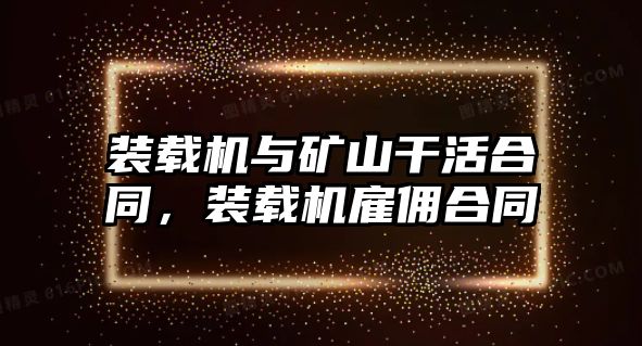 裝載機(jī)與礦山干活合同，裝載機(jī)雇傭合同