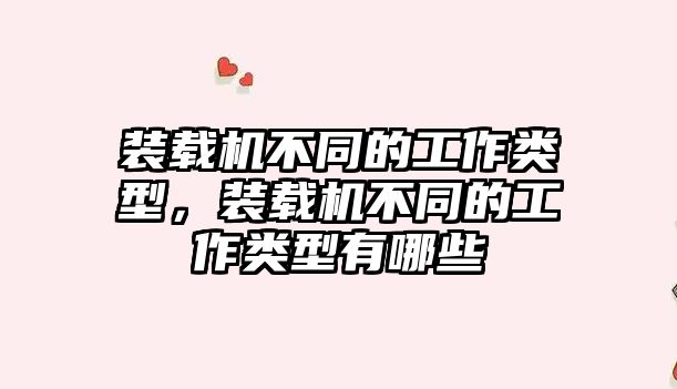 裝載機不同的工作類型，裝載機不同的工作類型有哪些