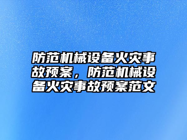 防范機(jī)械設(shè)備火災(zāi)事故預(yù)案，防范機(jī)械設(shè)備火災(zāi)事故預(yù)案范文