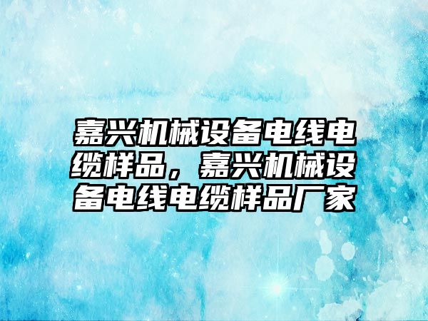 嘉興機(jī)械設(shè)備電線電纜樣品，嘉興機(jī)械設(shè)備電線電纜樣品廠家