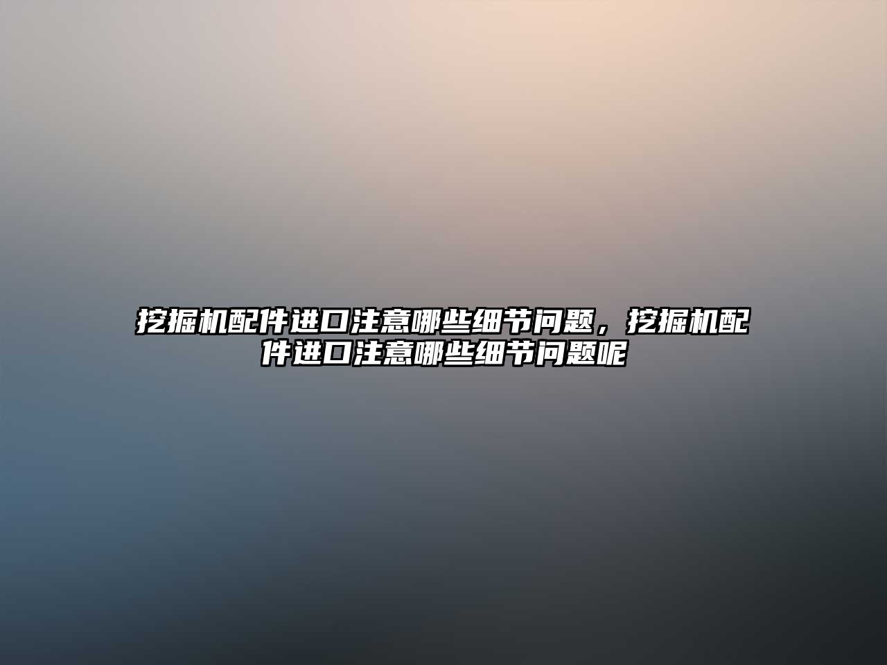 挖掘機(jī)配件進(jìn)口注意哪些細(xì)節(jié)問題，挖掘機(jī)配件進(jìn)口注意哪些細(xì)節(jié)問題呢