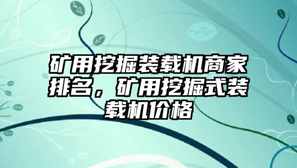 礦用挖掘裝載機(jī)商家排名，礦用挖掘式裝載機(jī)價(jià)格