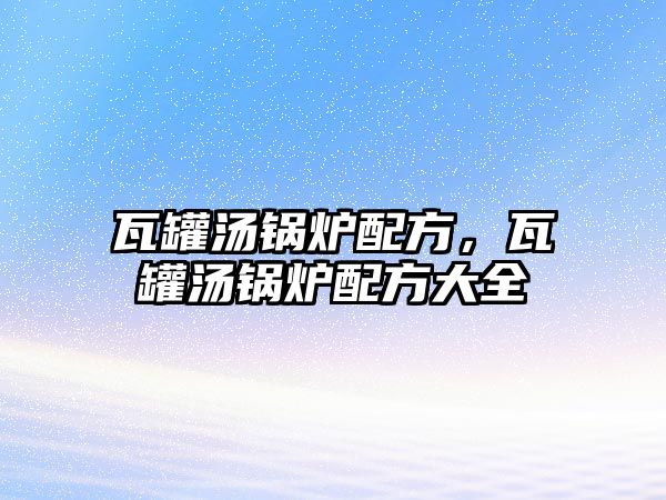 瓦罐湯鍋爐配方，瓦罐湯鍋爐配方大全