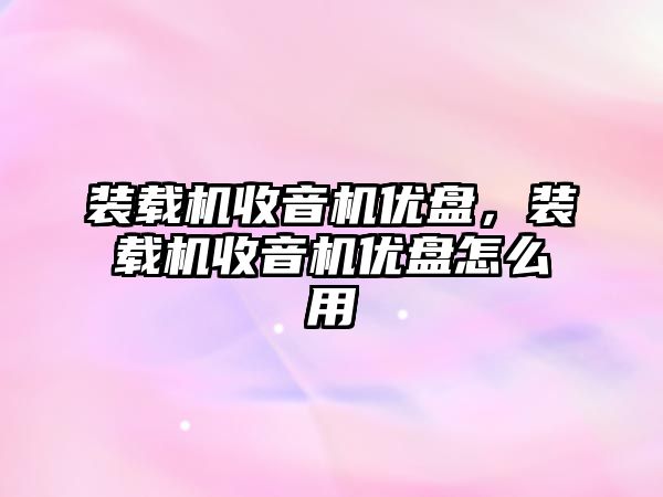 裝載機(jī)收音機(jī)優(yōu)盤，裝載機(jī)收音機(jī)優(yōu)盤怎么用