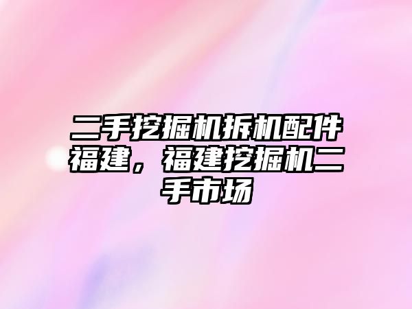二手挖掘機拆機配件福建，福建挖掘機二手市場
