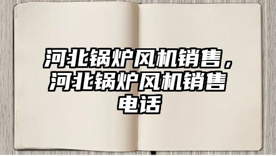 河北鍋爐風(fēng)機(jī)銷(xiāo)售，河北鍋爐風(fēng)機(jī)銷(xiāo)售電話(huà)