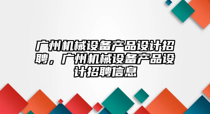 廣州機(jī)械設(shè)備產(chǎn)品設(shè)計(jì)招聘，廣州機(jī)械設(shè)備產(chǎn)品設(shè)計(jì)招聘信息