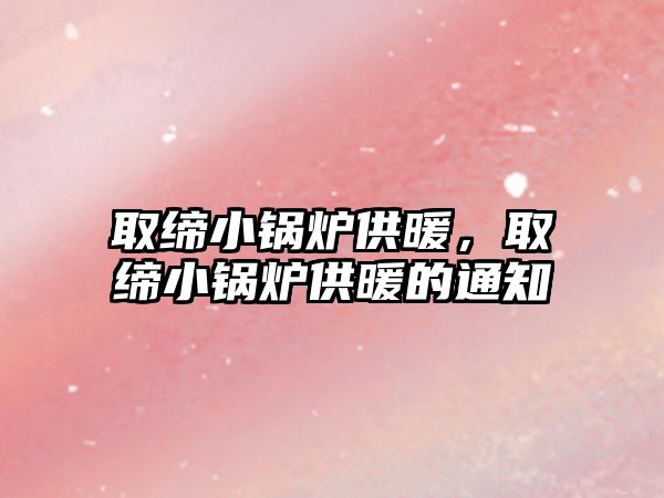 取締小鍋爐供暖，取締小鍋爐供暖的通知