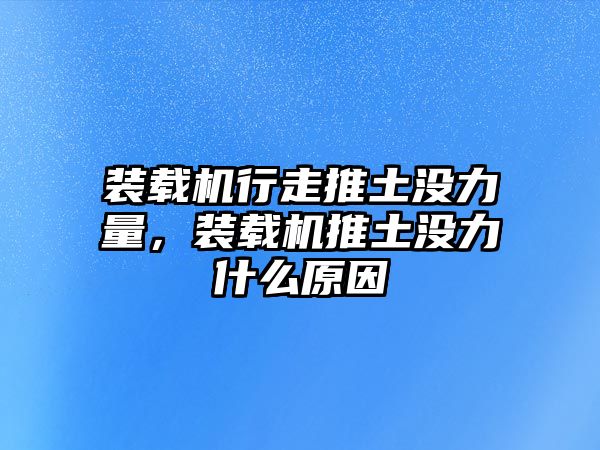 裝載機行走推土沒力量，裝載機推土沒力什么原因