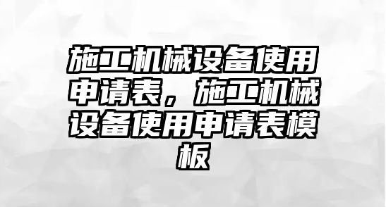 施工機(jī)械設(shè)備使用申請(qǐng)表，施工機(jī)械設(shè)備使用申請(qǐng)表模板