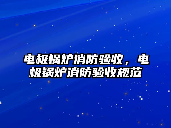 電極鍋爐消防驗收，電極鍋爐消防驗收規(guī)范