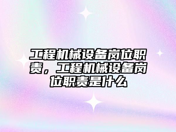 工程機(jī)械設(shè)備崗位職責(zé)，工程機(jī)械設(shè)備崗位職責(zé)是什么