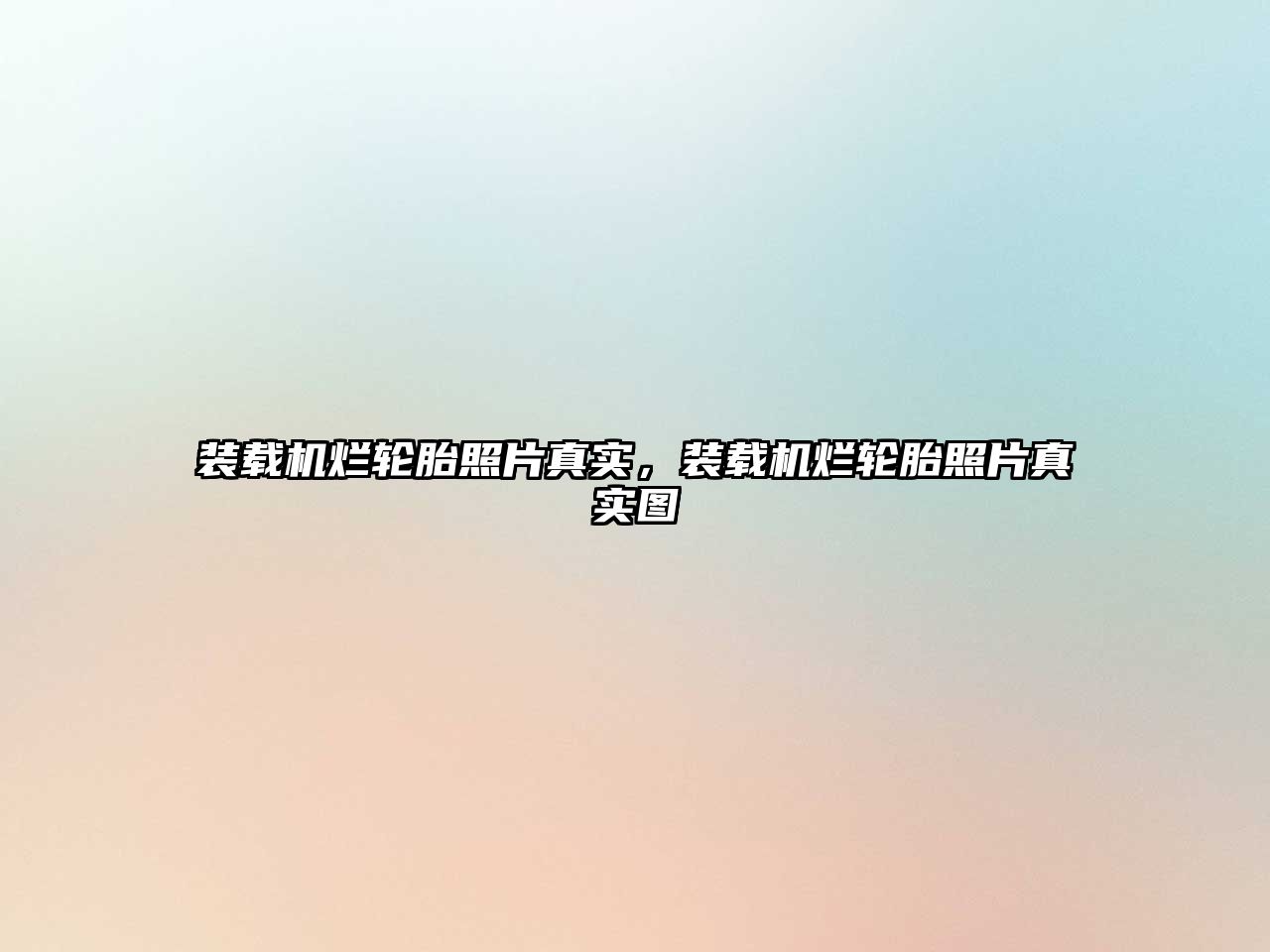 裝載機(jī)爛輪胎照片真實(shí)，裝載機(jī)爛輪胎照片真實(shí)圖