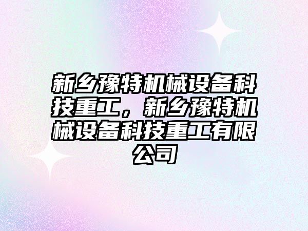 新鄉(xiāng)豫特機(jī)械設(shè)備科技重工，新鄉(xiāng)豫特機(jī)械設(shè)備科技重工有限公司