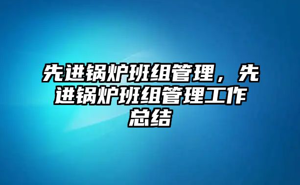 先進鍋爐班組管理，先進鍋爐班組管理工作總結