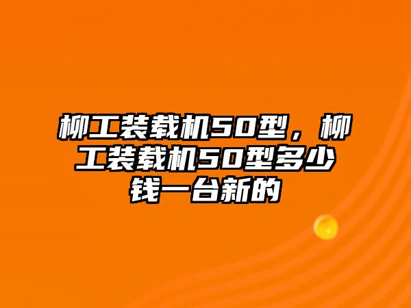 柳工裝載機50型，柳工裝載機50型多少錢一臺新的